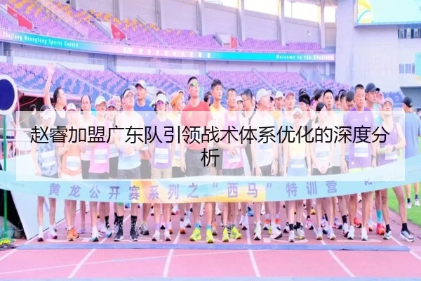 赵睿加盟广东队引领战术体系优化的深度分析
