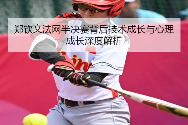 郑钦文法网半决赛背后技术成长与心理成长深度解析