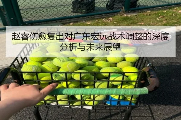 赵睿伤愈复出对广东宏远战术调整的深度分析与未来展望