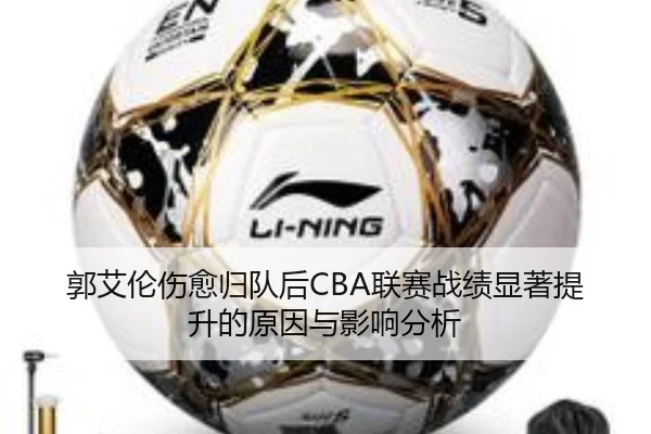 郭艾伦伤愈归队后CBA联赛战绩显著提升的原因与影响分析